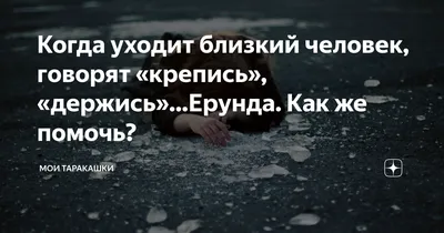 Когда уходит близкий человек, говорят «крепись», «держись»…Ерунда. Как же  помочь? | Мои таракашки | Дзен