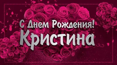 Красивые открытки с Днем Рождения Кристине