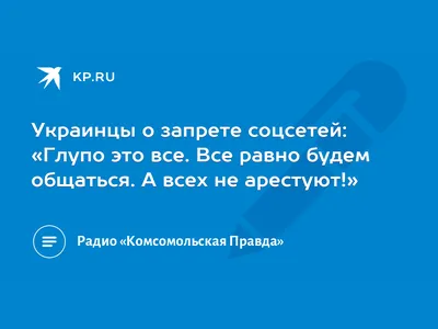 Украинцы о запрете соцсетей: «Глупо это все. Все равно будем общаться. А  всех не арестуют!» - 