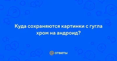 Куда сохраняет приложение поиск гугл картинки на андроиде? - Форум – Google  Поиск и Ассистент