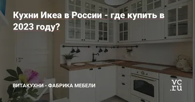 Кухни Икеа в России - где купить в 2023 году? — ВитаКухни - фабрика мебели  на 