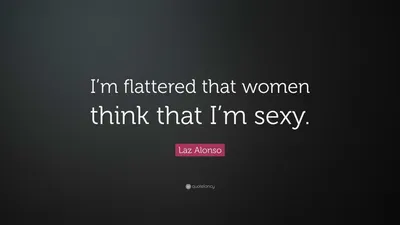 Лас Алонсо цитата: «Мне льстит, что женщины считают меня сексуальным».
