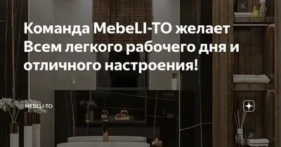 Команда MebeLI-TO желает Всем легкого рабочего дня и отличного настроения!  | MebeLi-TO | Дзен