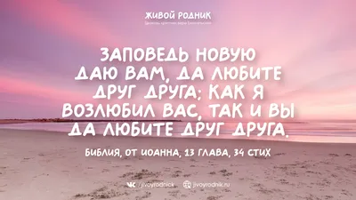 Иисус Христос - ...Иисус сказал: ...Заповедь новую даю вам, да любите друг  друга; как Я возлюбил вас, так и вы да любите друг друга. По тому узнают  все, что вы Мои ученики,