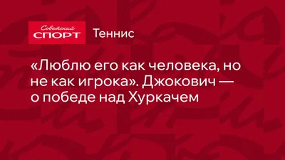 Люблю его как человека, но не как игрока». Джокович — о победе над Хуркачем