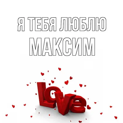 Открытка с именем максим Я тебя люблю Надпись love. Открытки на каждый день  с именами и пожеланиями.