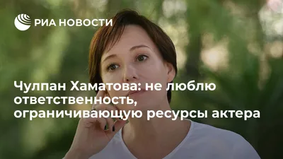 Чулпан Хаматова: не люблю ответственность, ограничивающую ресурсы актера -  РИА Новости, 