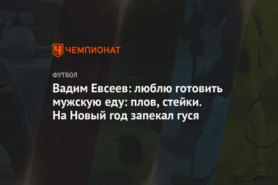 Вадим Евсеев: люблю готовить мужскую еду: плов, стейки. На Новый год  запекал гуся - Чемпионат