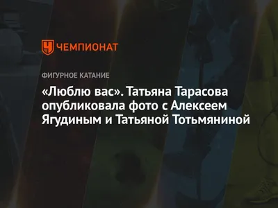 Люблю вас». Татьяна Тарасова опубликовала фото с Алексеем Ягудиным и  Татьяной Тотьмяниной - Чемпионат