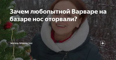 Любопытная Варвара Приходила на базар И во все свой нос совала: В сапоги, в  сметану, в сало, В мед, в горчицу, в скипидар… — Что купили? Как про...