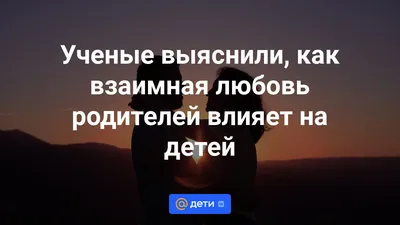 Ученые выяснили, как взаимная любовь родителей влияет на детей - Новости -  Дети 