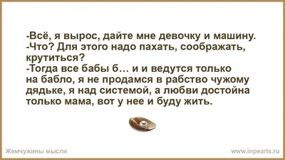 Всё, я вырос, дайте мне девочку и машину. -Что? Для этого надо пахать,  соображать, крутиться? -Тогда все бабы б… и и ведутся только на бабло, я не  ...