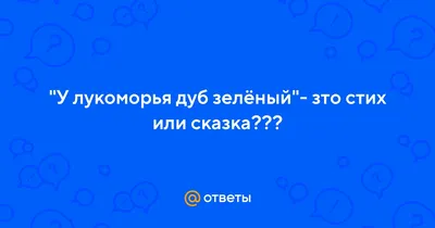 Ответы : "У лукоморья дуб зелёный"- зто стих или сказка???