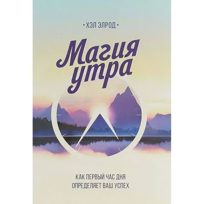 Книга: "Магия утра. Как первый час дня определяет ваш успех" - Хэл Элрод.  Купить книгу, читать рецензии | The Miracle Morning. The Not-So-Obvious  Secret Guaranteed to Transform Your Life (Before 8 AM) |