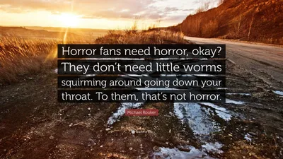Майкл Рукер цитата: «Поклонникам ужасов нужны ужасы, ясно? Им не нужны маленькие червячки, извивающиеся в вашем горле. Для них это не...»
