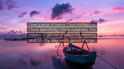 Майкл Стулбарг цитата: «Я люблю чувство юмора, я люблю интеллект, я люблю конкретику, я люблю сюрпризы. Меня вдохновляет вставать с постели в ...»