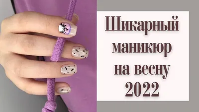 Весенний маникюр - модные тенденции красивого весеннего маникюра 2022 года