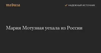 Мария Мотузная уехала из России — Meduza