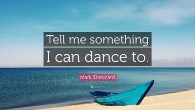 Марк Шеппард цитата: «Назовите мне что-нибудь, под что я могу танцевать».