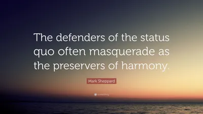Марк Шеппард цитата: «Защитники статус-кво часто маскируются под хранителей гармонии».