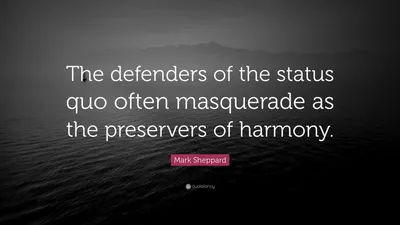 Марк Шеппард цитата: «Защитники статус-кво часто маскируются под хранителей гармонии».