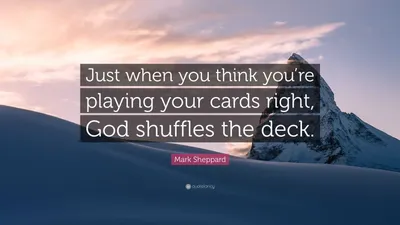 Марк Шеппард цитата: «Когда вы думаете, что разыгрываете свои карты правильно, Бог тасует карты».