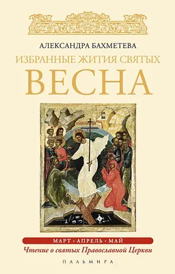 Книга Избранные жития Святых. Весна: Март. Апрель. Май • Бахметева А. –  купить книгу по низкой цене, читать отзывы в  • Эксмо-АСТ • ISBN  978-5-521-00825-4, p5444353