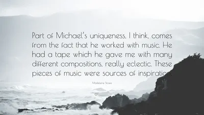 Мэделин Стоу цитата: «Я думаю, что отчасти уникальность Майкла связана с тем, что он работал с музыкой. У него была кассета, которую он мне дал...»