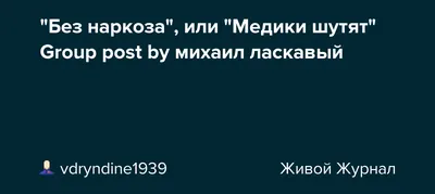 Без наркоза", или "Медики шутят" Group post by михаил ласкавый