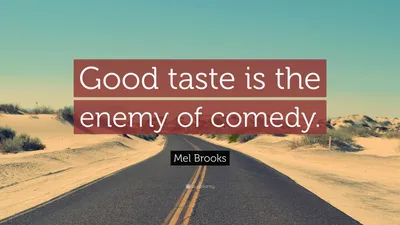 Мел Брукс цитата: «Хороший вкус — враг комедии».