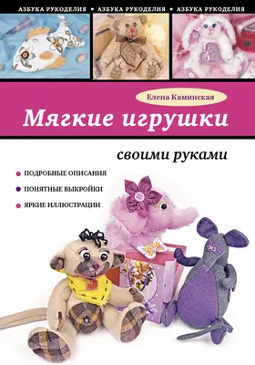 Мягкие игрушки своими руками (Елена Каминская) - купить книгу с доставкой в  интернет-магазине «Читай-город». ISBN: 978-5-69-963575-7