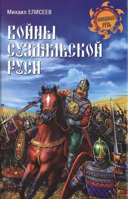 Войны Суздальской Руси (Михаил Елисеев) - купить книгу с доставкой в  интернет-магазине «Читай-город». ISBN: 978-5-44-443518-2