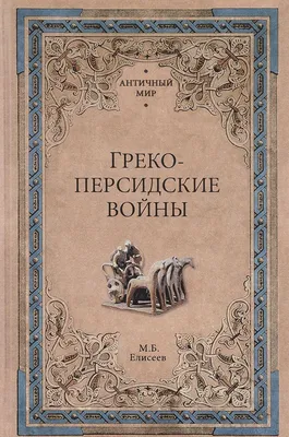 Греко-персидские войны [Михаил Елисеев] купить книгу в Киеве, Украина —  Книгоград. ISBN 978-5-4444-1715-7