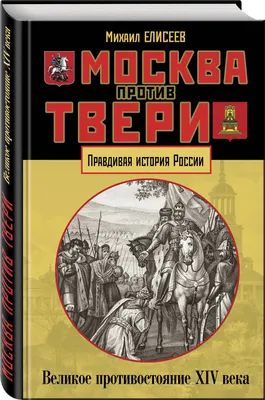 Москва против Твери. Великое противостояние XIV века | Елисеев Михаил  Борисович - купить с доставкой по выгодным ценам в интернет-магазине OZON  (249428971)