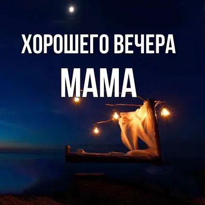 Открытка для любимых и родных Мама Хорошего вечера. Открытки на каждый день  с пожеланиями для родственников.