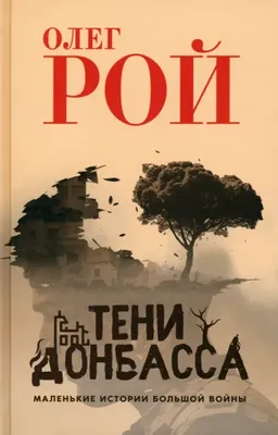 Тени Донбасса. Маленькие истории большой войны. Рой О.Ю. - купить книгу с  доставкой | Майшоп