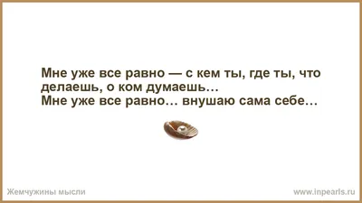 Мне уже все равно — с кем ты, где ты, что делаешь, о ком думаешь… Мне уже  все равно… внушаю сама себе…