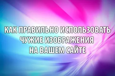 Можно Ли Использовать Чужие На Своем Сайте картинки