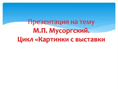 Презентация по музыкальной литературе «М.П. Мусоргский «Картинки с выставки»  - презентация, доклад, проект