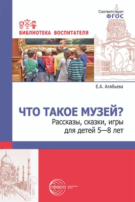 Методическое пособие. Что такое музей? рассказы, сказки, игры для детей 5-8  лет - купить с доставкой по выгодным ценам в интернет-магазине OZON  (921113804)