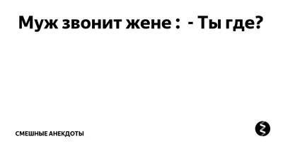 Муж звонит жене : - Ты где? | Смешные анекдоты | Дзен