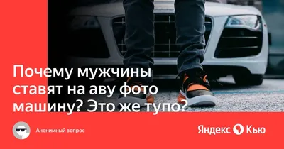 Почему мужчины ставят на аву фото машину? Это же тупо?» — Яндекс Кью