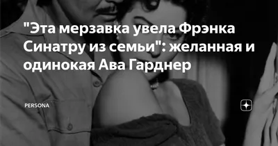 Эта мерзавка увела Фрэнка Синатру из семьи": желанная и одинокая Ава  Гарднер | PERSONA | Дзен