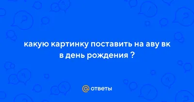 Ответы : какую картинку поставить на аву вк в день рождения ?