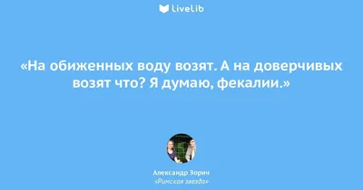 На обиженных воду возят. А... (Цитата из книги «Римская звезда» Александра  Зорича)