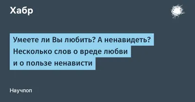 Умеете ли Вы любить? А ненавидеть? Несколько слов о вреде любви и о пользе  ненависти / Хабр