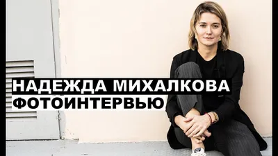 Из актрисы в режиссеры: 30-летняя Надежда Михалкова снимает фильм ужасов |  