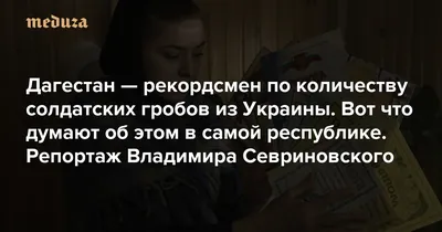 Вам, русским, не о чем беспокоиться. Кавказцы все сделают» Дагестан —  рекордсмен по количеству солдатских гробов из Украины. Вот что думают об  этом в самой республике. Репортаж Владимира Севриновского — Meduza