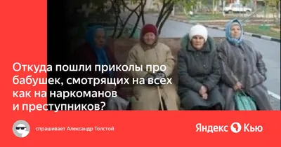 Откуда пошли приколы про бабушек, смотрящих на всех как на наркоманов и  преступников?» — Яндекс Кью