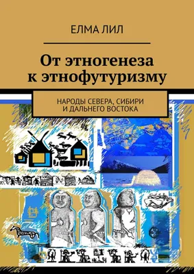 От этногенеза к этнофутуризму: Народы Севера, Сибири и Дальнего Востока by  Елма Лил | Goodreads